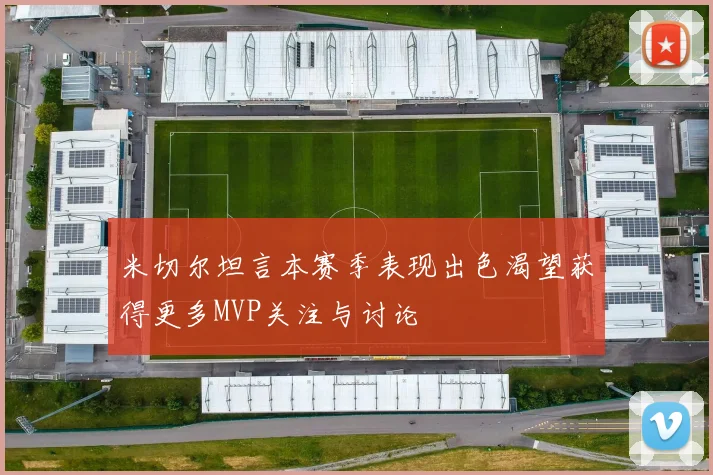 米切尔坦言本赛季表现出色渴望获得更多MVP关注与讨论