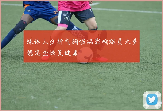 媒体人分析气胸伤病影响球员大多能完全恢复健康