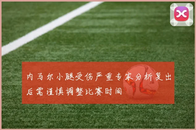 内马尔小腿受伤严重专家分析复出后需谨慎调整比赛时间