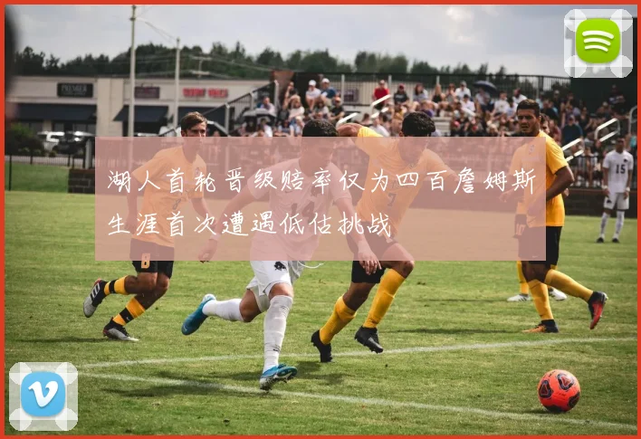 湖人首轮晋级赔率仅为四百詹姆斯生涯首次遭遇低估挑战