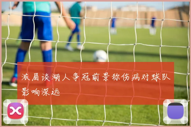 浓眉谈湖人争冠前景称伤病对球队影响深远