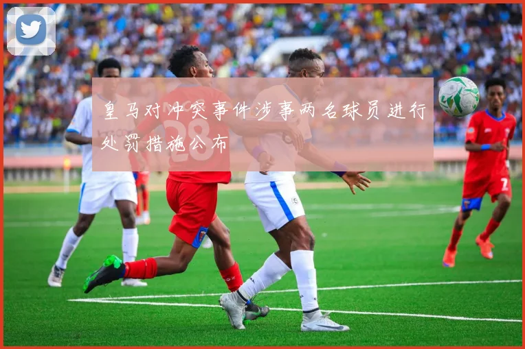 皇马对冲突事件涉事两名球员进行处罚措施公布